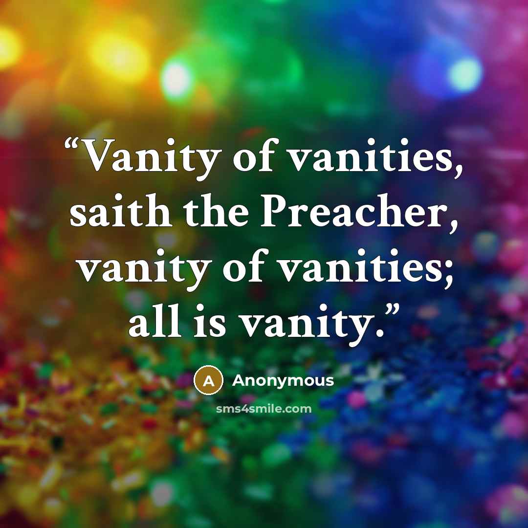 “Vanity of vanities, saith the Preacher, vanity of vanities; all is vanity.” quote by Anonymous