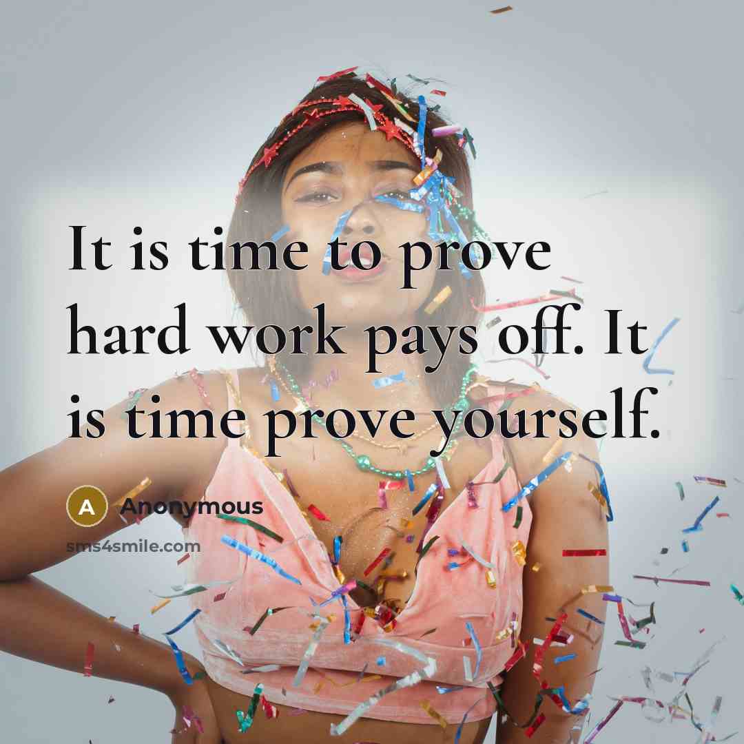 “It is time to prove hard work pays off. It is time prove yourself.” quote by Anonymous