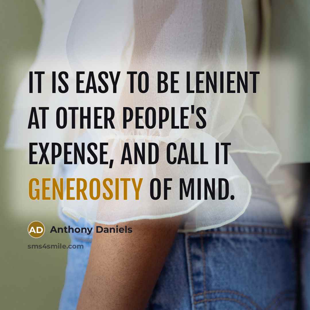 “It is easy to be lenient at other people's expense, and call it generosity of mind.” quote by Anthony Daniels