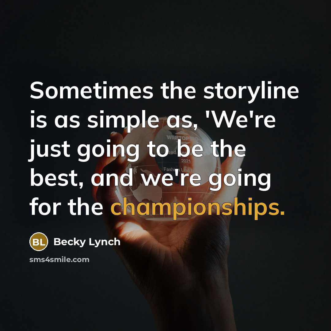 “Sometimes the storyline is as simple as, 'We're just going to be the best, and we're going for the championships.” quote by Becky Lynch