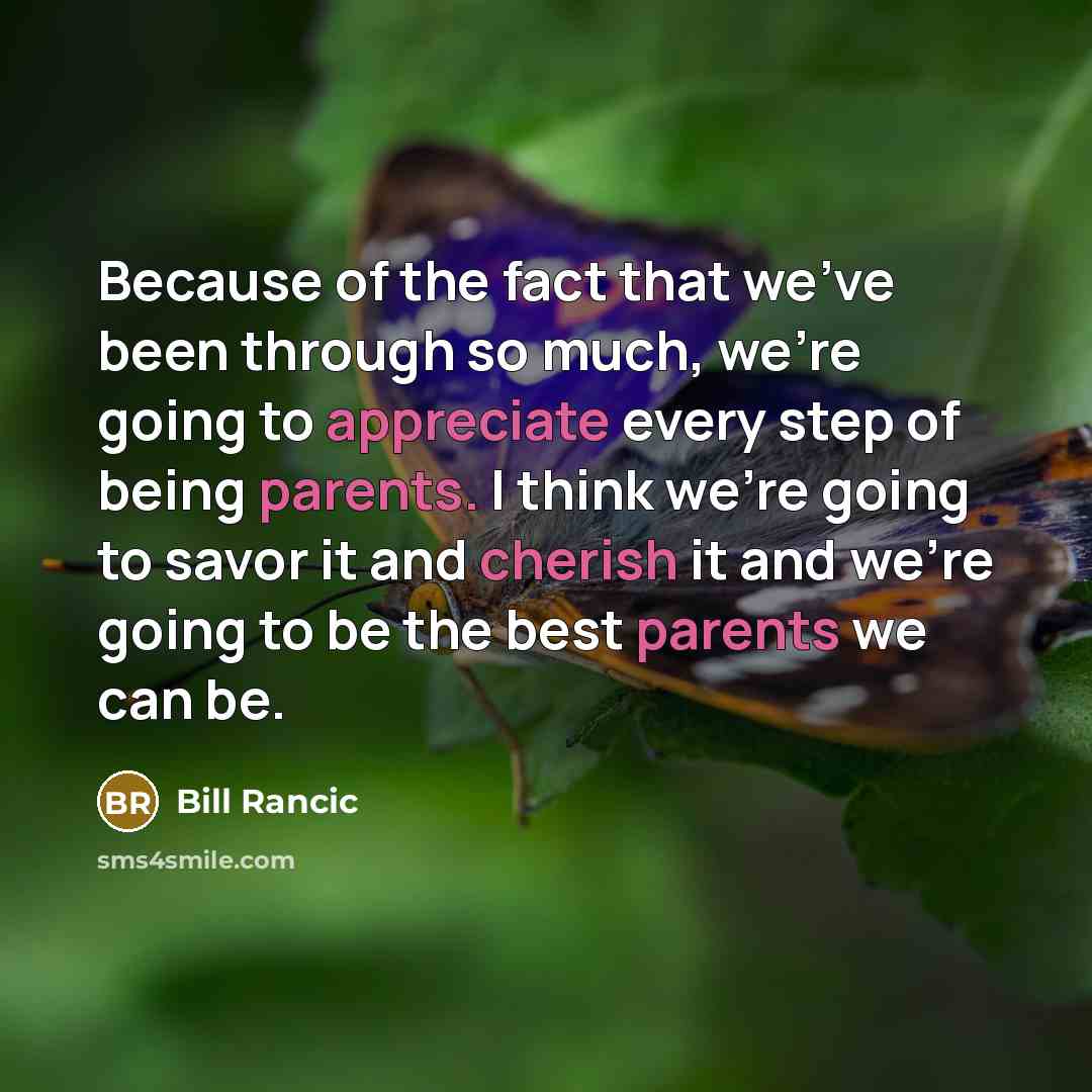 “Because of the fact that we've been through so much, we're going to appreciate every step of being parents. I think we're going to savor it and cherish it and we're going to be the best parents we can be.” quote by Bill Rancic