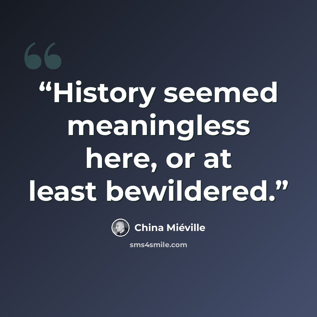 “History seemed meaningless here, or at least bewildered.” quote by China Miéville