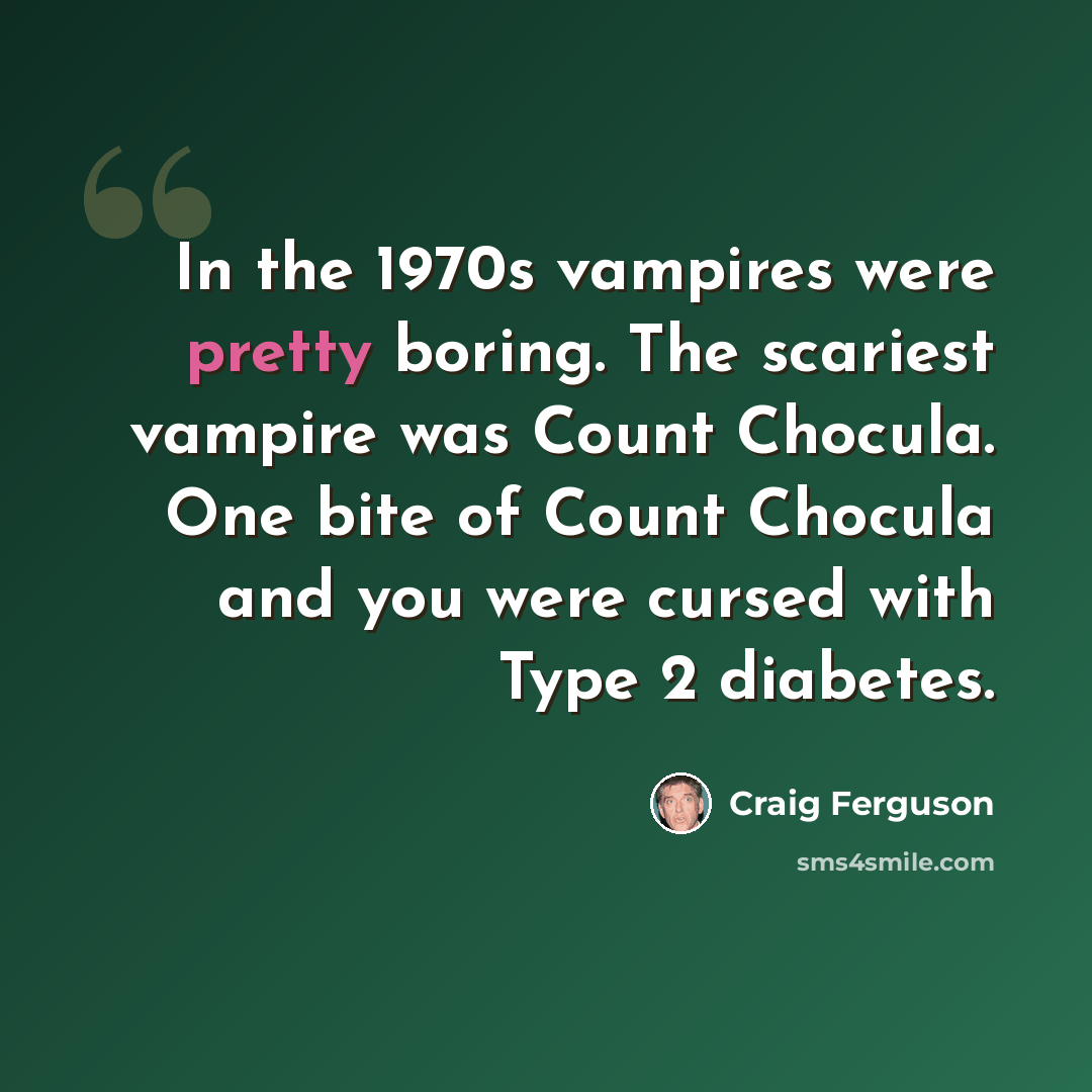 “In the 1970s vampires were pretty boring. The scariest vampire was Count Chocula. One bite of Count Chocula and you were cursed with Type 2 diabetes.” quote by Craig Ferguson