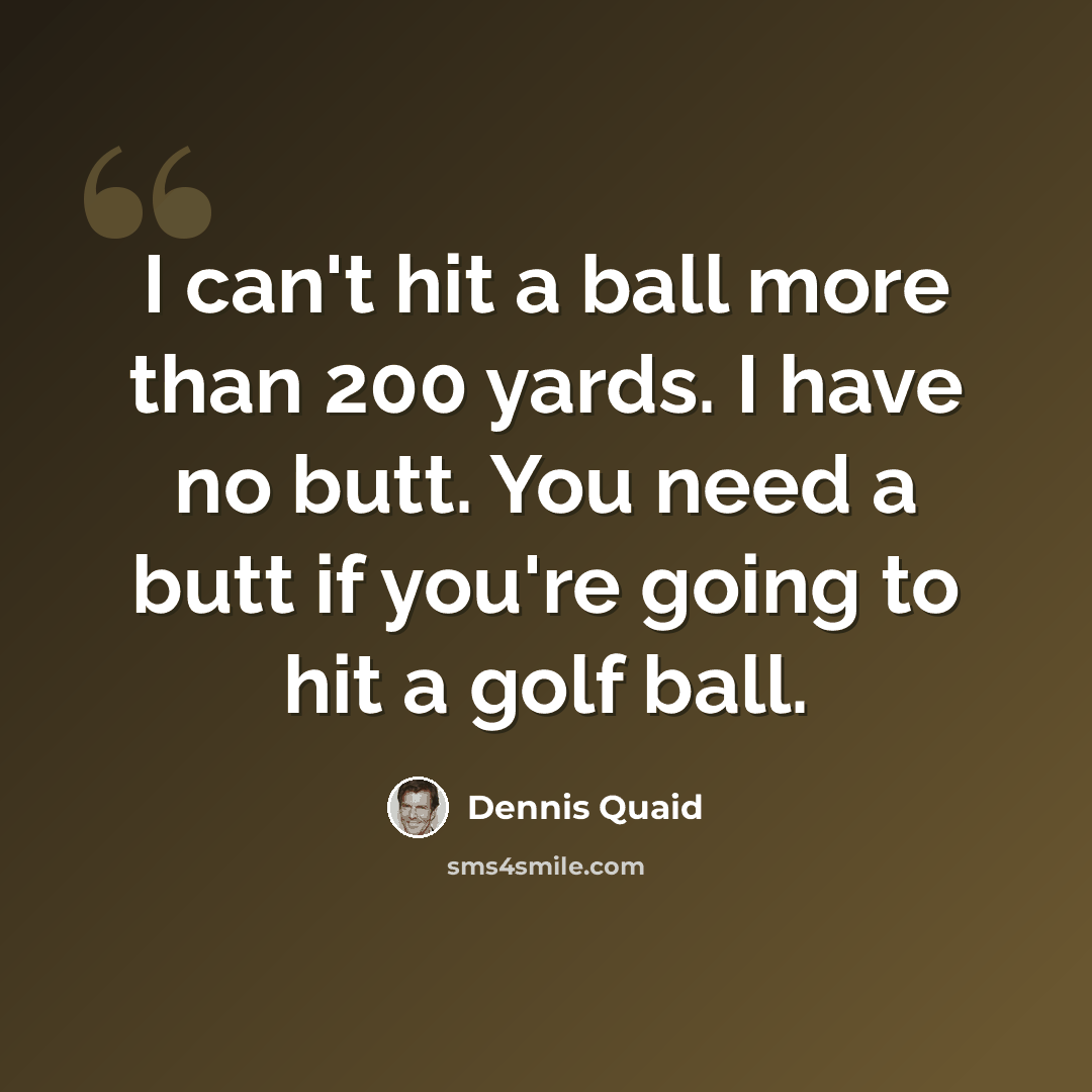 “I can't hit a ball more than 200 yards. I have no butt. You need a butt if you're going to hit a golf ball.” quote by Dennis Quaid