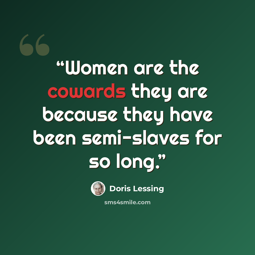 “Women are the cowards they are because they have been semi-slaves for so long.” quote by Doris Lessing