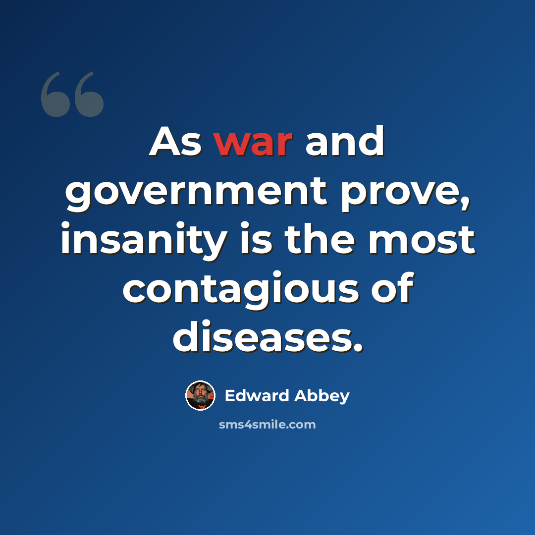 “As war and government prove, insanity is the most contagious of diseases.” quote by Edward Abbey