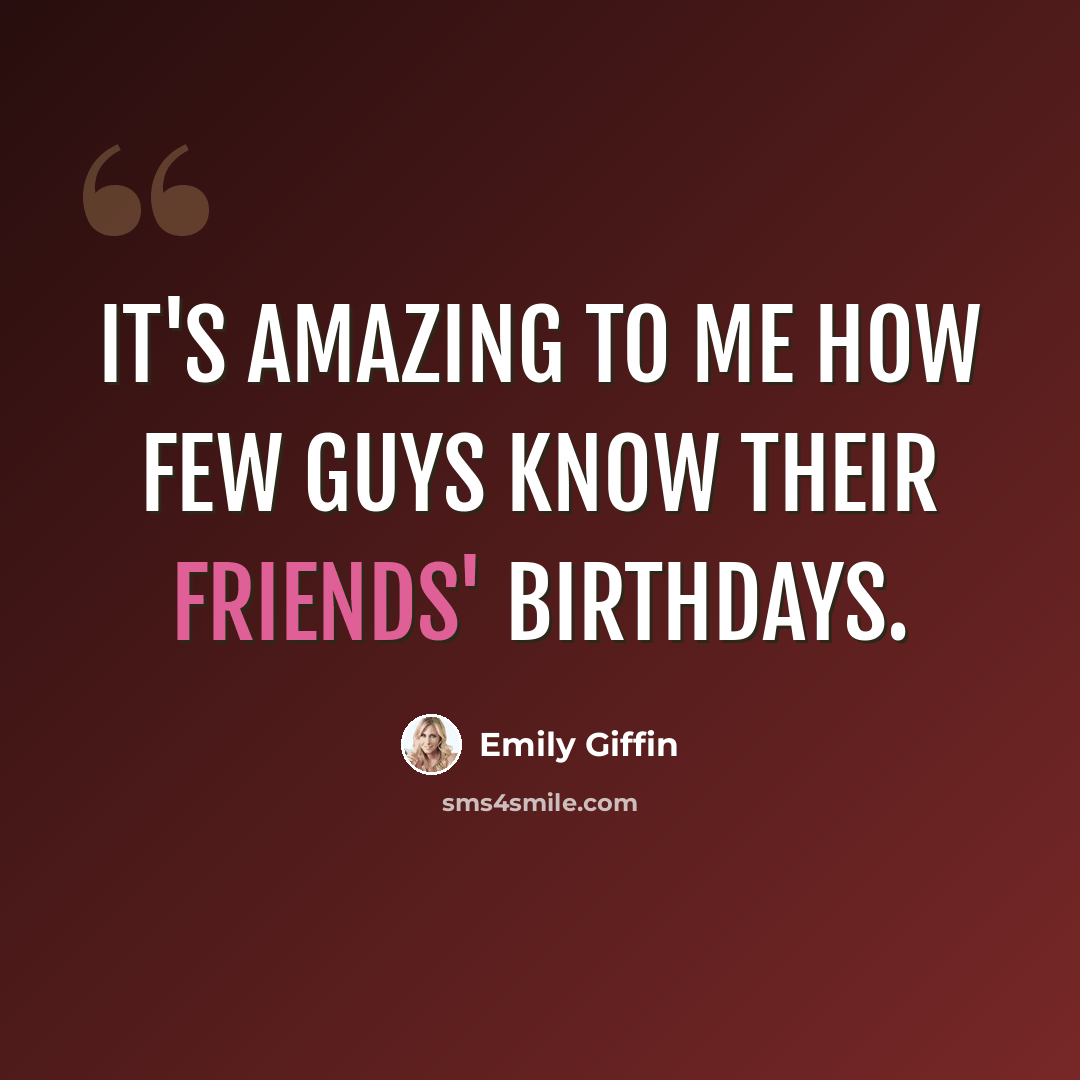 “It's amazing to me how few guys know their friends' birthdays.” quote by Emily Giffin