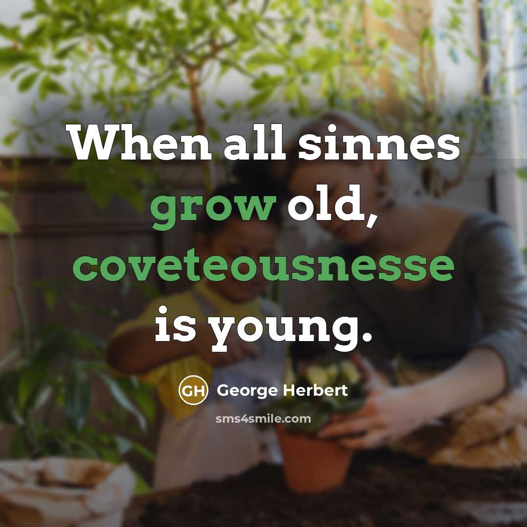 “When all sinnes grow old, coveteousnesse is young.” quote by George Herbert