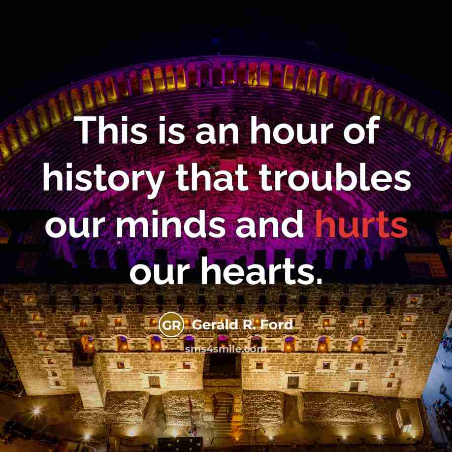“This is an hour of history that troubles our minds and hurts our hearts.” quote by Gerald R. Ford