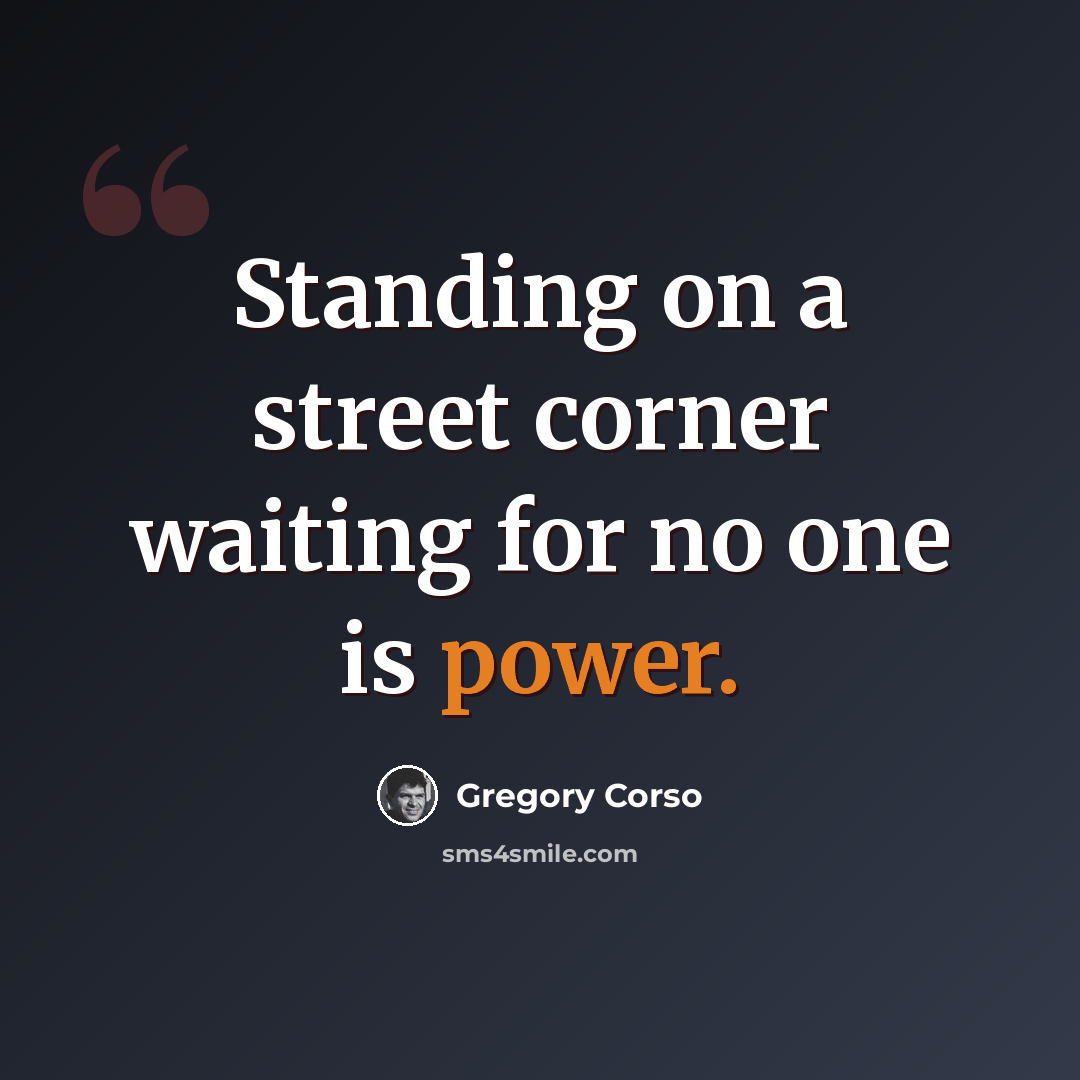 “Standing on a street corner waiting for no one is power.” quote by Gregory Corso