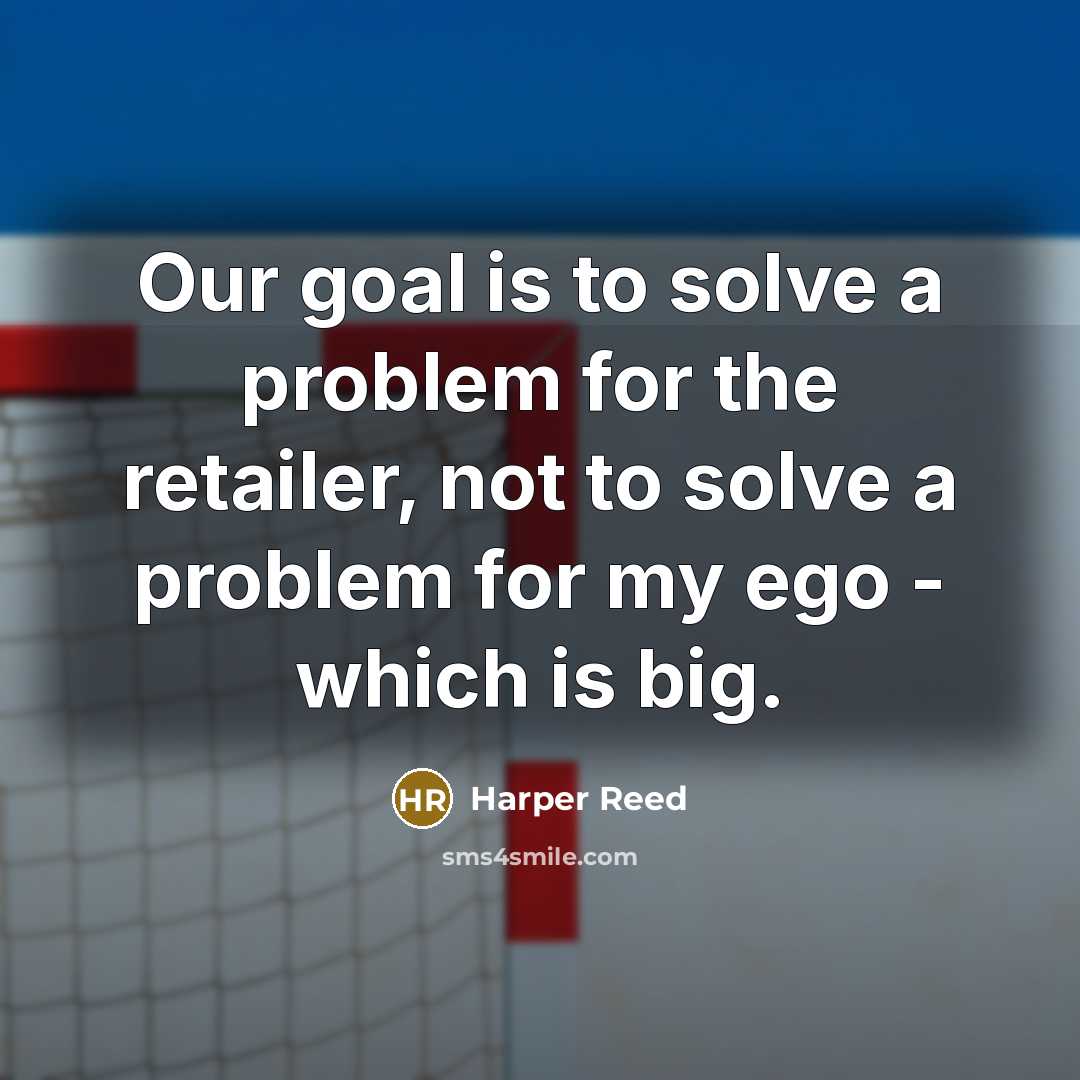 “Our goal is to solve a problem for the retailer, not to solve a problem for my ego - which is big.” quote by Harper Reed