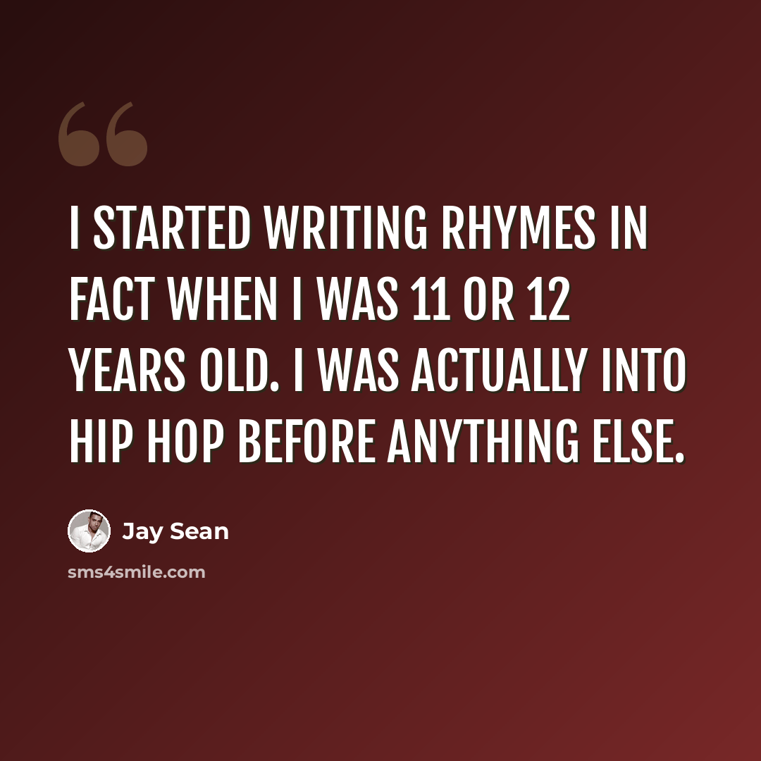 “I started writing rhymes in fact when I was 11 or 12 years old. I was actually into hip hop before anything else.” quote by Jay Sean