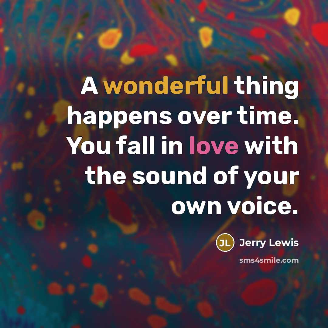 “A wonderful thing happens over time. You fall in love with the sound of your own voice.” quote by Jerry Lewis