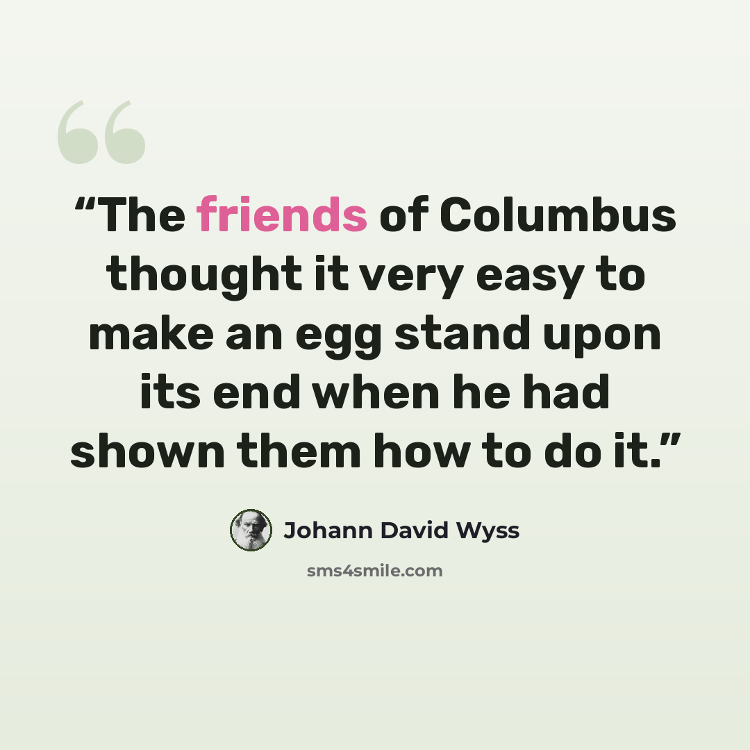 “The friends of Columbus thought it very easy to make an egg stand upon its end when he had shown them how to do it.” quote by Johann David Wyss
