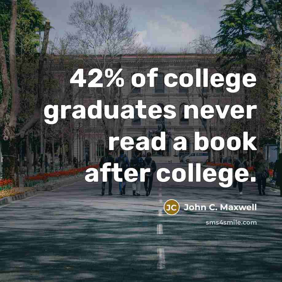 “42% of college graduates never read a book after college.” quote by John C. Maxwell
