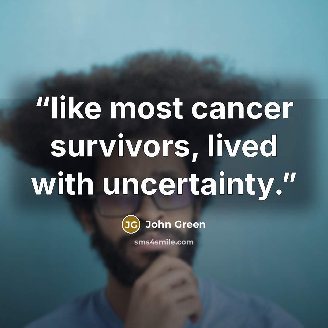 “like most cancer survivors, lived with uncertainty.” quote by John Green