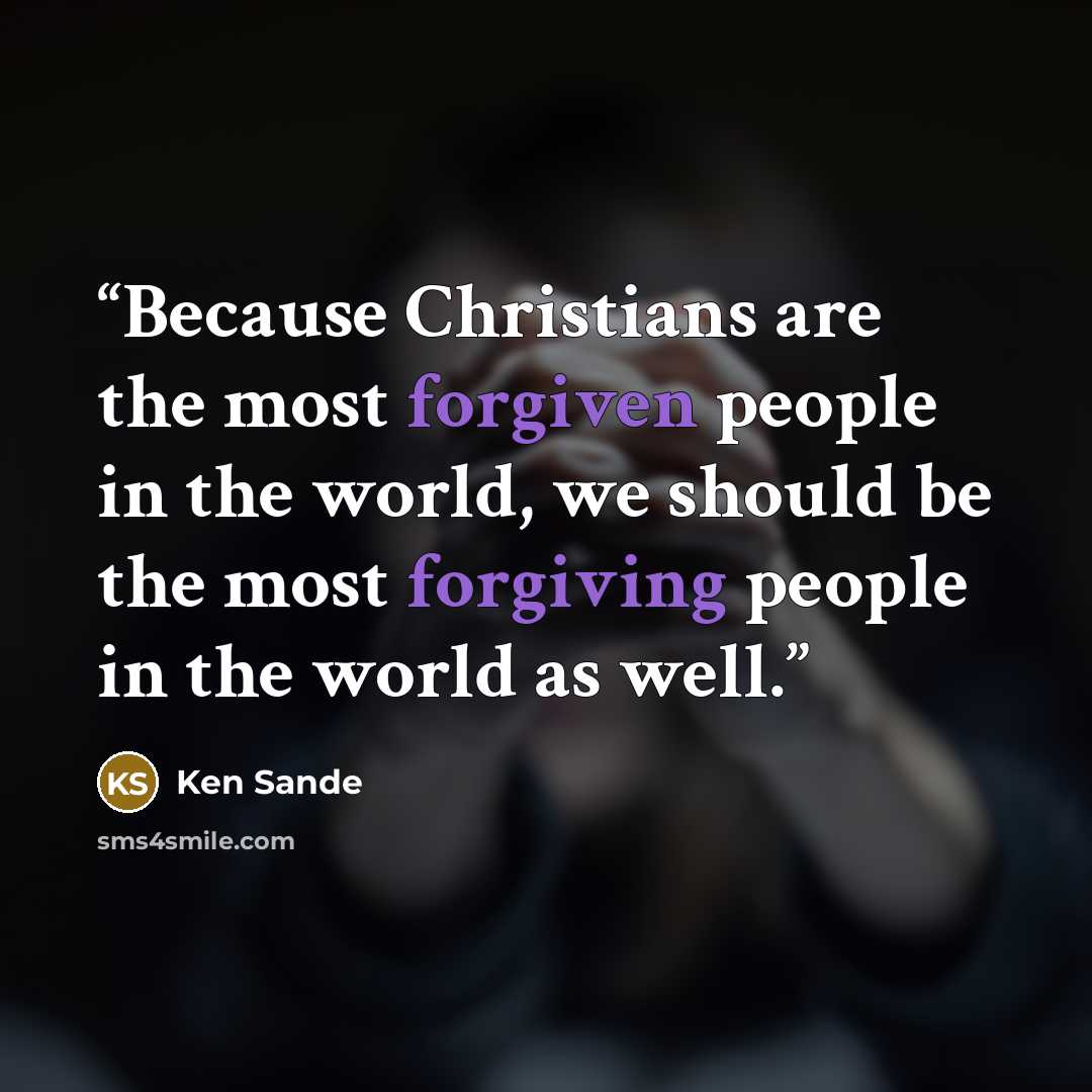 “Because Christians are the most forgiven people in the world, we should be the most forgiving people in the world as well.” quote by Ken Sande