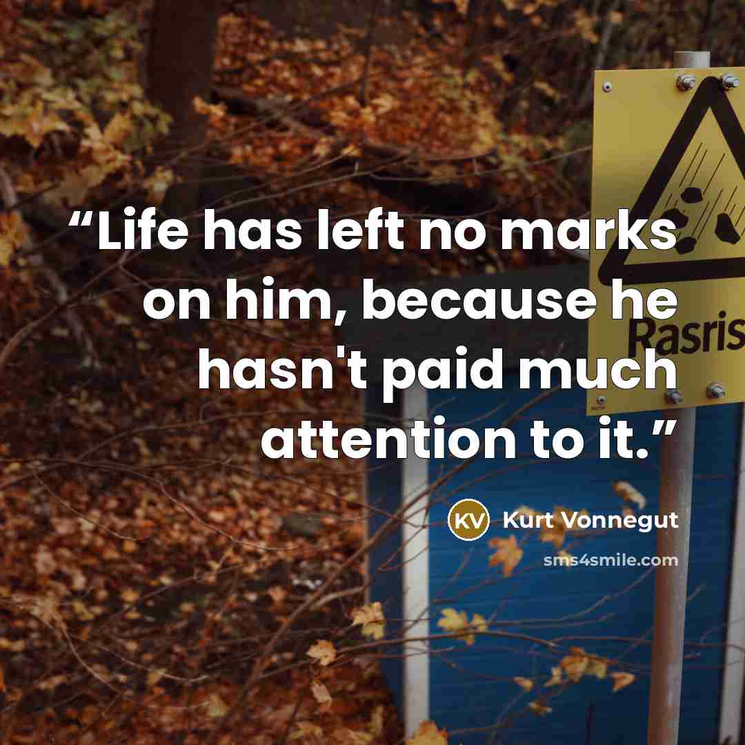 “Life has left no marks on him, because he hasn't paid much attention to it.” quote by Kurt Vonnegut