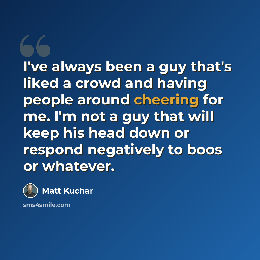 “I've always been a guy that's liked a crowd and having people around cheering for me. I'm not a guy that will keep his head down or respond negatively to boos or whatever.” quote by Matt Kuchar