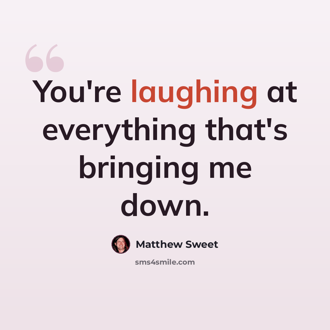 “You're laughing at everything that's bringing me down.” quote by Matthew Sweet