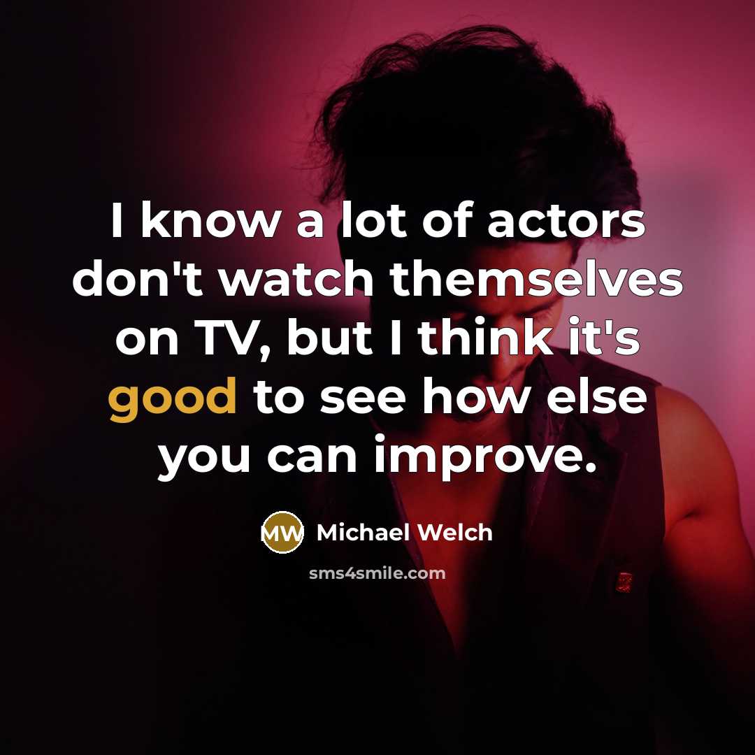 “I know a lot of actors don't watch themselves on TV, but I think it's good to see how else you can improve.” quote by Michael Welch