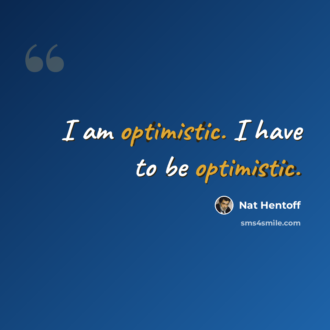 “I am optimistic. I have to be optimistic.” quote by Nat Hentoff