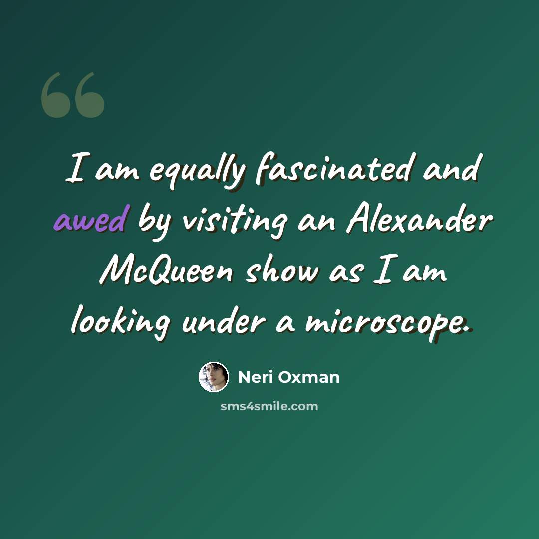 “I am equally fascinated and awed by visiting an Alexander McQueen show as I am looking under a microscope.” quote by Neri Oxman