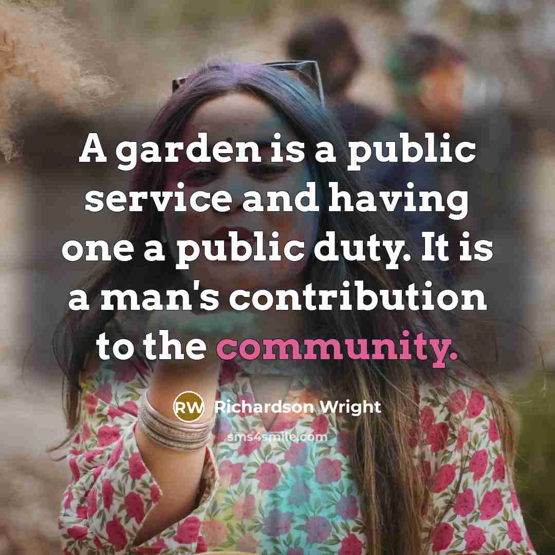 “A garden is a public service and having one a public duty. It is a man's contribution to the community.” quote by Richardson Wright