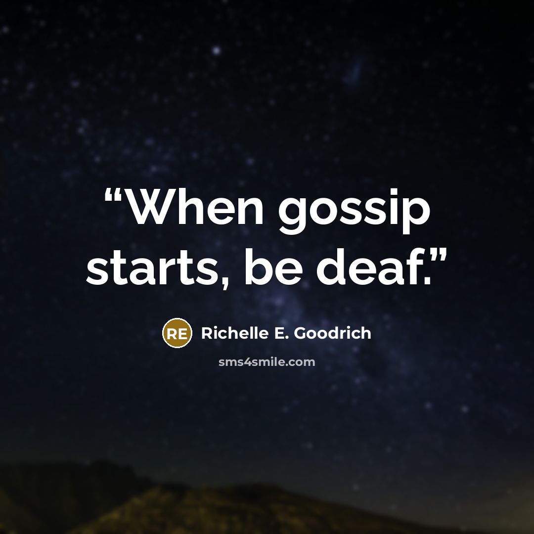 “When gossip starts, be deaf.” quote by Richelle E. Goodrich