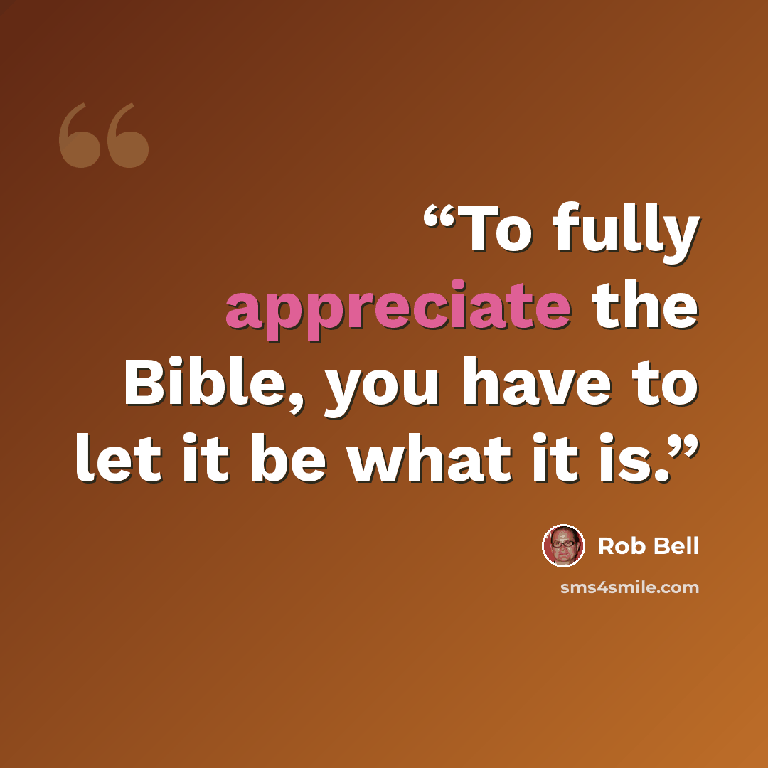 “To fully appreciate the Bible, you have to let it be what it is.” quote by Rob Bell