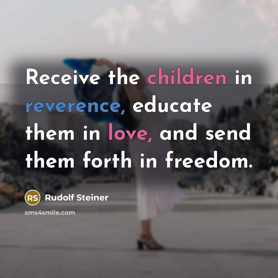 “Receive the children in reverence, educate them in love, and send them forth in freedom.” quote by Rudolf Steiner