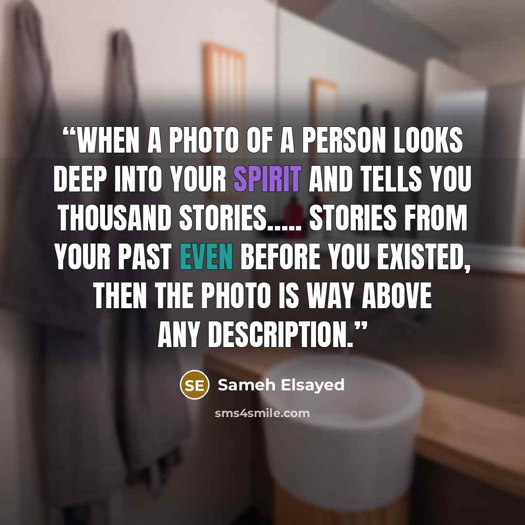 “When a photo of a person looks deep into your spirit and tells you thousand stories….. Stories from your past even before you existed, then the photo is way above any description.” quote by Sameh Elsayed