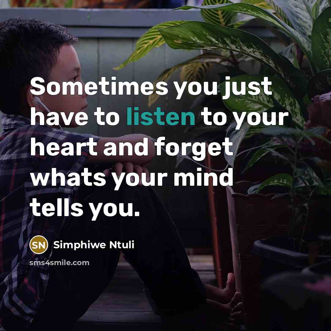 “Sometimes you just have to listen to your heart and forget whats your mind tells you.” quote by Simphiwe Ntuli