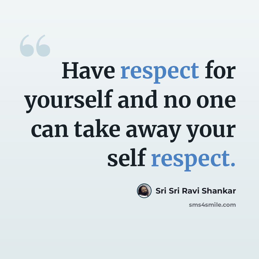 “Have respect for yourself and no one can take away your self respect.” quote by Sri Sri Ravi Shankar