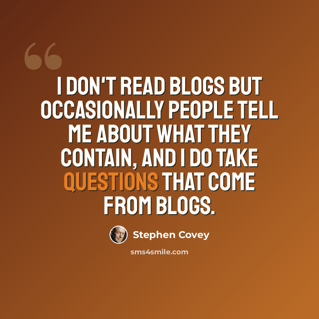“I don't read blogs but occasionally people tell me about what they contain, and I do take questions that come from blogs.” quote by Stephen Covey