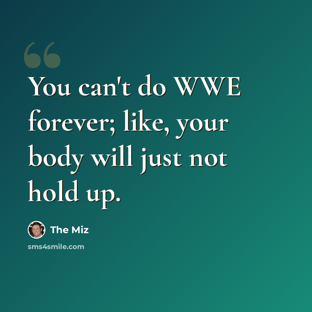 “You can't do WWE forever; like, your body will just not hold up.” quote by The Miz