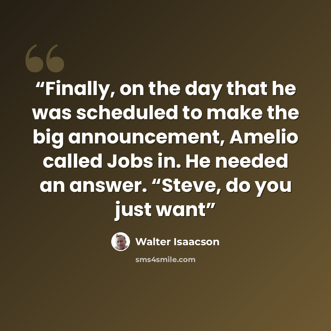 “Finally, on the day that he was scheduled to make the big announcement, Amelio called Jobs in. He needed an answer. “Steve, do you just want” quote by Walter Isaacson