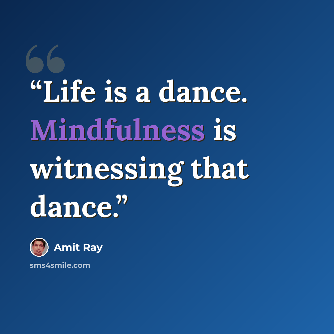 “Life is a dance. Mindfulness is witnessing that dance.” quote by Amit Ray