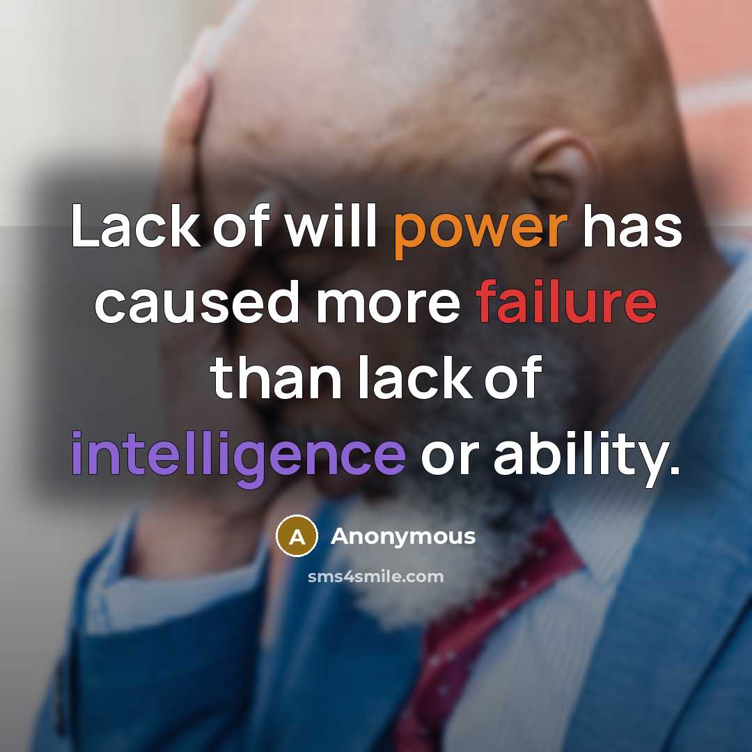 “Lack of will power has caused more failure than lack of intelligence or ability.” quote by Anonymous