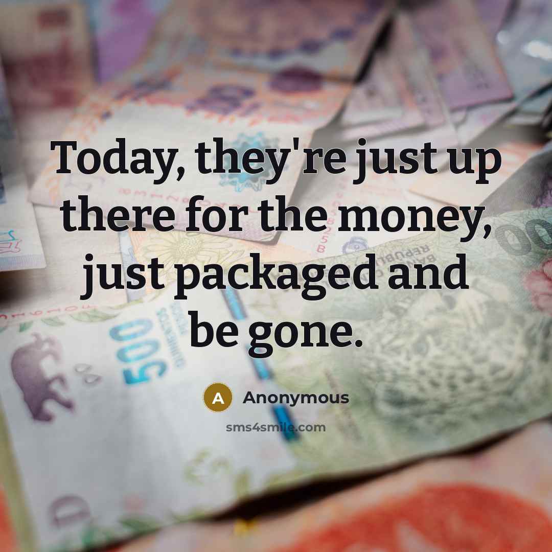 “Today, they're just up there for the money, just packaged and be gone.” quote by Anonymous
