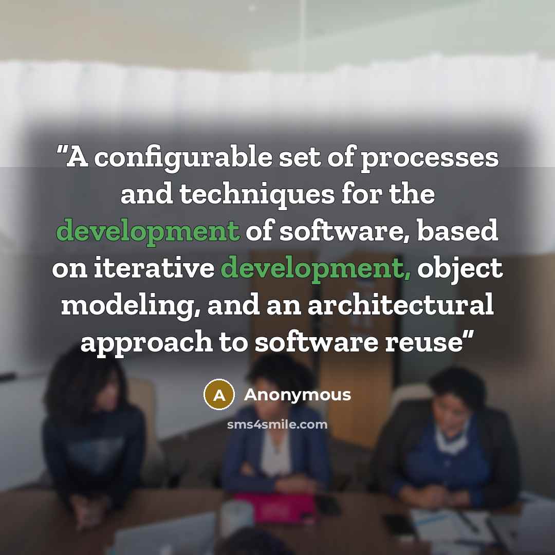 “A configurable set of processes and techniques for the development of software, based on iterative development, object modeling, and an architectural approach to software reuse” quote by Anonymous