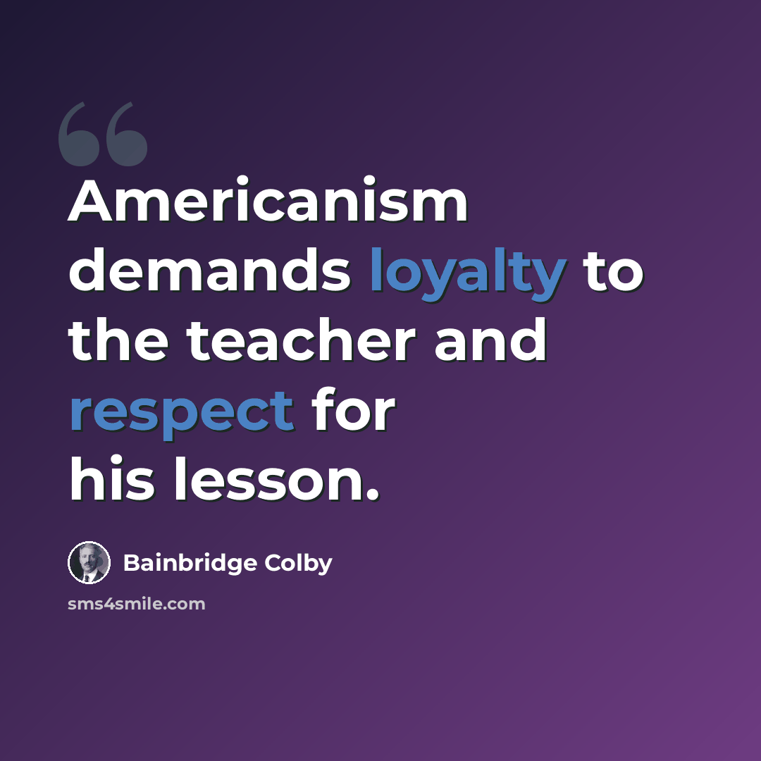 “Americanism demands loyalty to the teacher and respect for his lesson.” quote by Bainbridge Colby