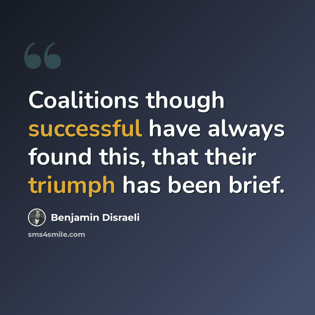 “Coalitions though successful have always found this, that their triumph has been brief.” quote by Benjamin Disraeli