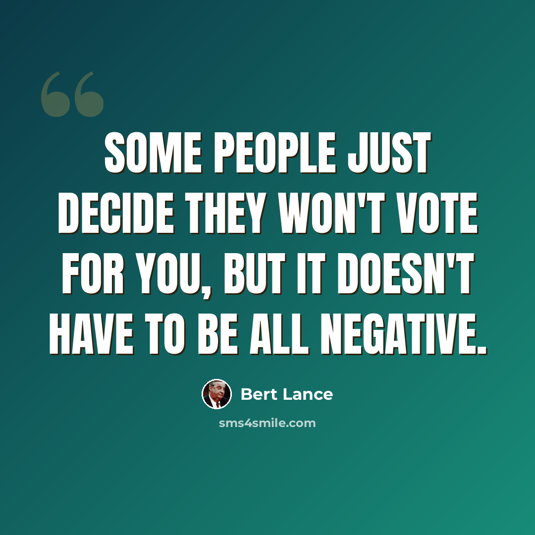 “Some people just decide they won't vote for you, but it doesn't have to be all negative.” quote by Bert Lance