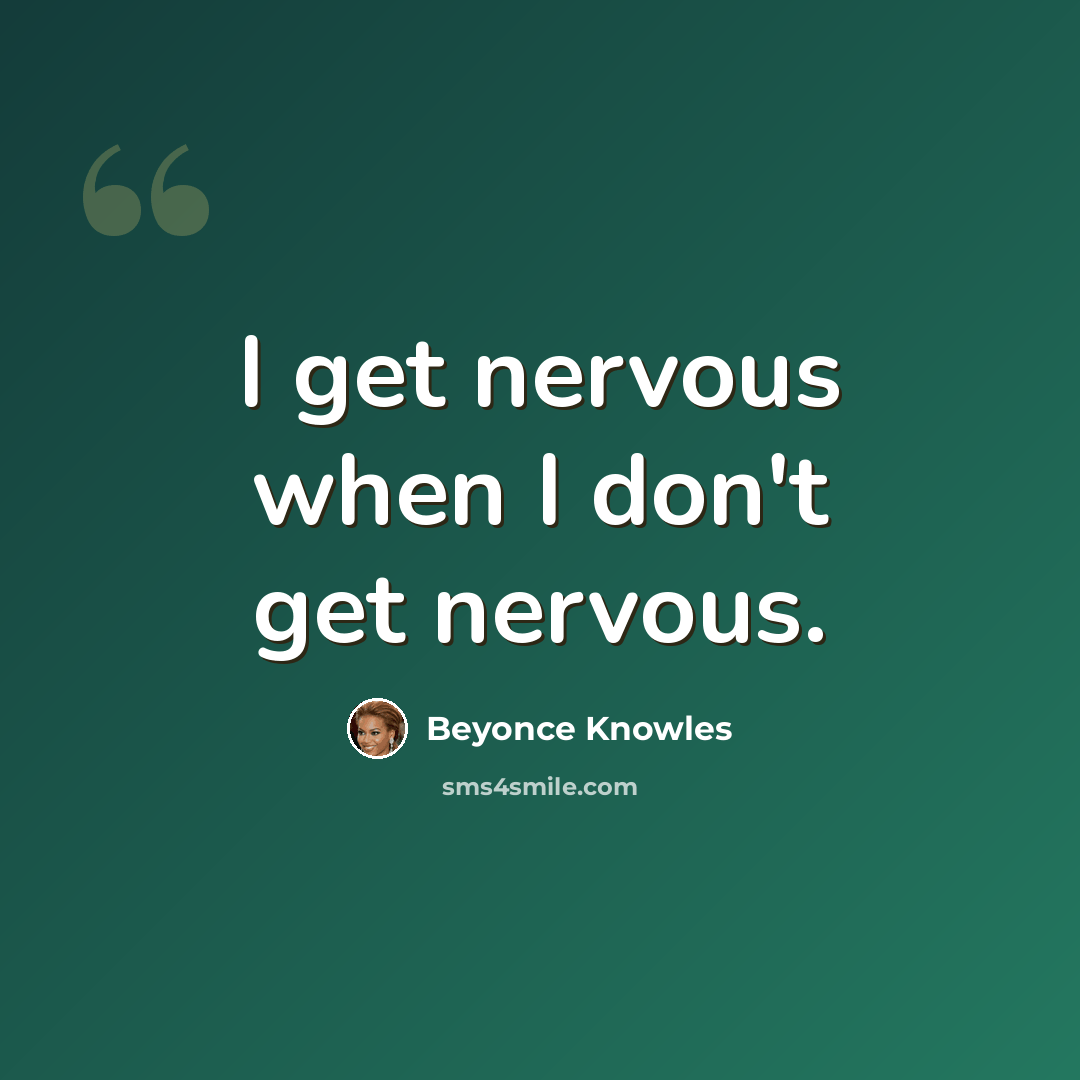 “I get nervous when I don't get nervous.” quote by Beyonce Knowles