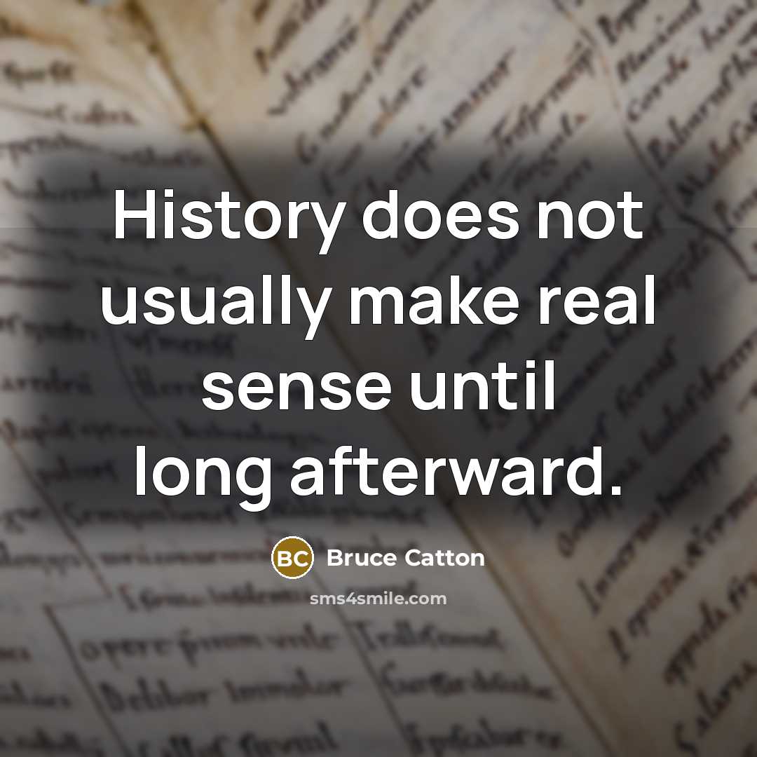 “History does not usually make real sense until long afterward.” quote by Bruce Catton