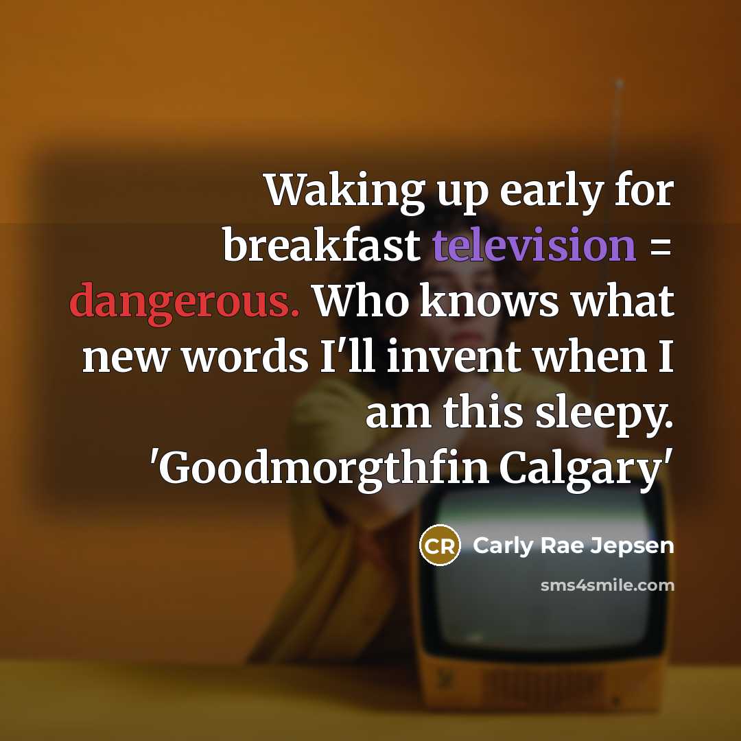 “Waking up early for breakfast television = dangerous. Who knows what new words I'll invent when I am this sleepy. 'Goodmorgthfin Calgary'” quote by Carly Rae Jepsen
