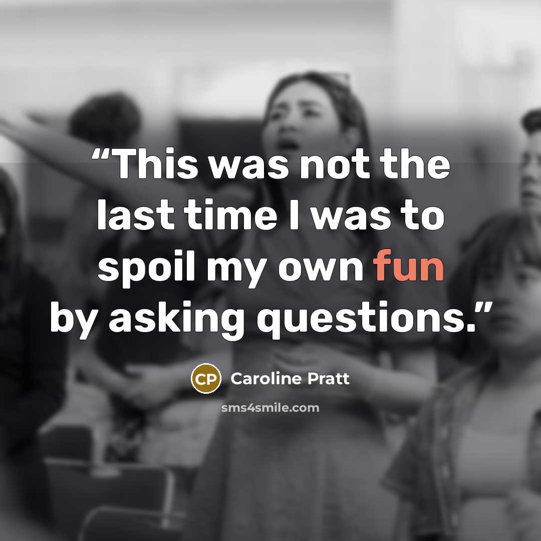 “This was not the last time I was to spoil my own fun by asking questions.” quote by Caroline Pratt