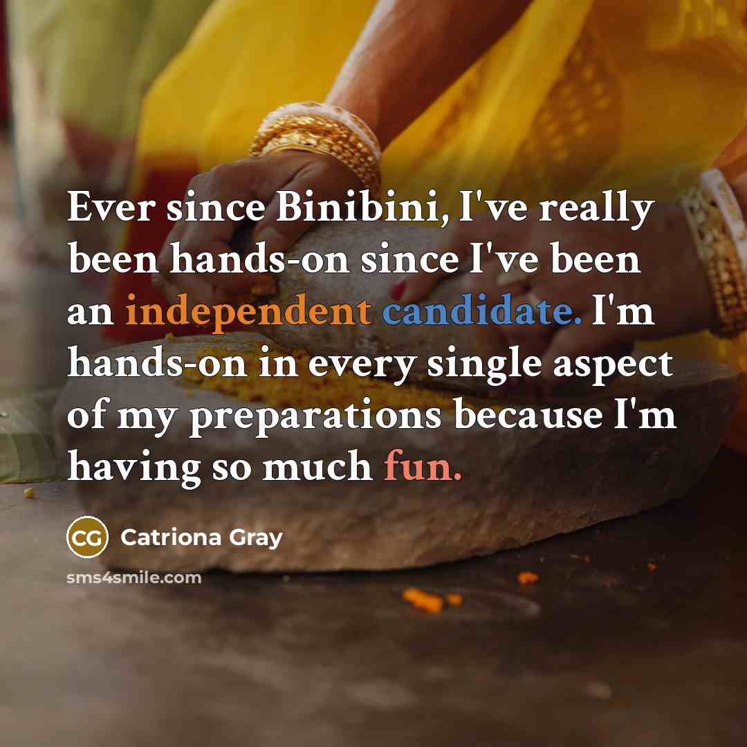 “Ever since Binibini, I've really been hands-on since I've been an independent candidate. I'm hands-on in every single aspect of my preparations because I'm having so much fun.” quote by Catriona Gray