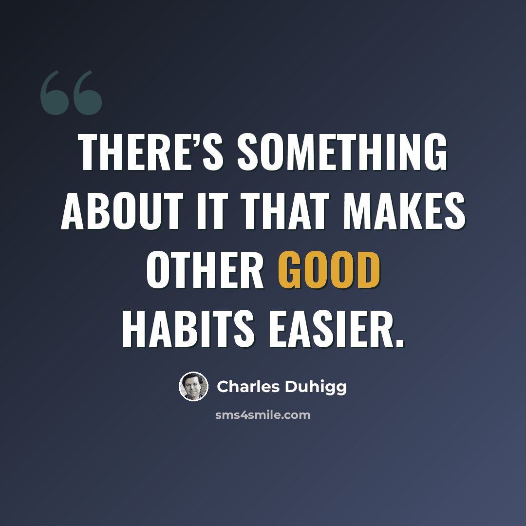 “There’s something about it that makes other good habits easier.” quote by Charles Duhigg